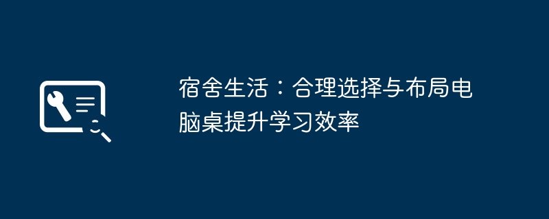 宿舍生活：合理选择与布局电脑桌提升学习效率(图1)